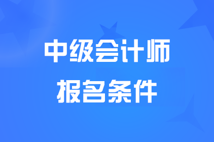 內蒙古2025中級會計報名需要哪些條件?